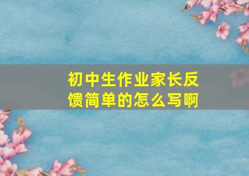 初中生作业家长反馈简单的怎么写啊