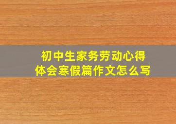 初中生家务劳动心得体会寒假篇作文怎么写