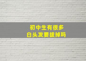 初中生有很多白头发要拔掉吗