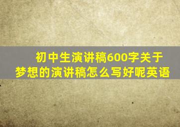 初中生演讲稿600字关于梦想的演讲稿怎么写好呢英语