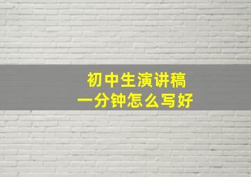 初中生演讲稿一分钟怎么写好