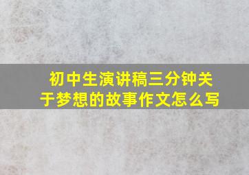 初中生演讲稿三分钟关于梦想的故事作文怎么写