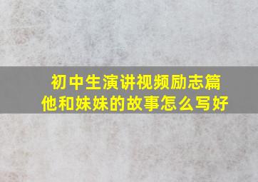 初中生演讲视频励志篇他和妹妹的故事怎么写好