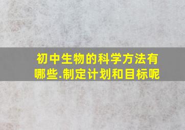 初中生物的科学方法有哪些.制定计划和目标呢