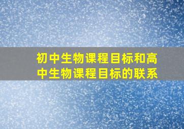 初中生物课程目标和高中生物课程目标的联系