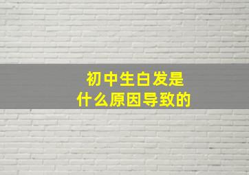 初中生白发是什么原因导致的