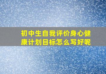 初中生自我评价身心健康计划目标怎么写好呢