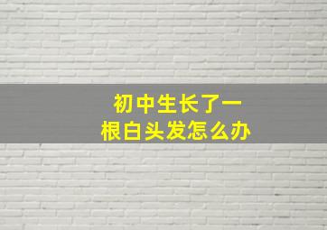 初中生长了一根白头发怎么办