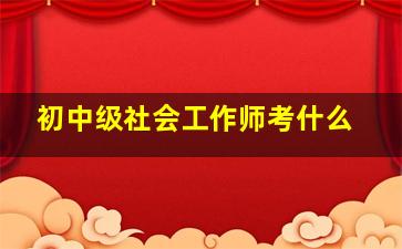 初中级社会工作师考什么