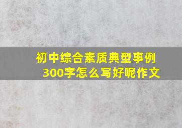 初中综合素质典型事例300字怎么写好呢作文