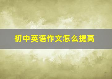 初中英语作文怎么提高