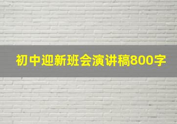 初中迎新班会演讲稿800字