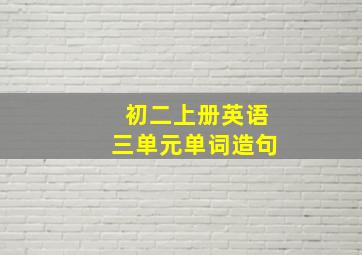 初二上册英语三单元单词造句