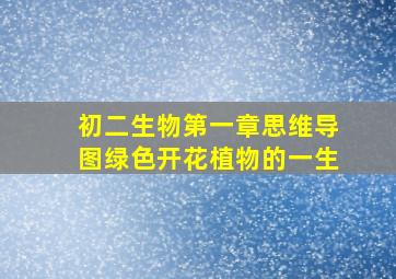 初二生物第一章思维导图绿色开花植物的一生