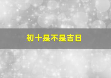 初十是不是吉日