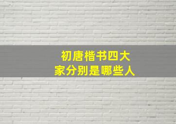 初唐楷书四大家分别是哪些人