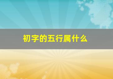 初字的五行属什么