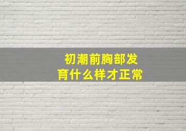 初潮前胸部发育什么样才正常