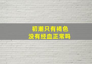 初潮只有褐色没有经血正常吗