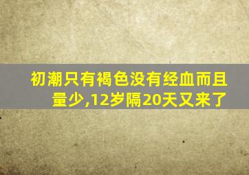 初潮只有褐色没有经血而且量少,12岁隔20天又来了