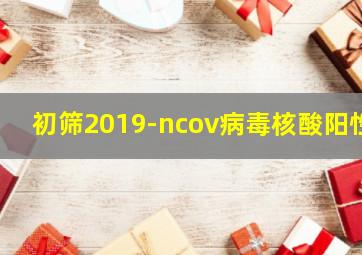 初筛2019-ncov病毒核酸阳性