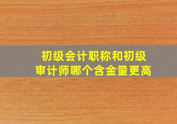 初级会计职称和初级审计师哪个含金量更高