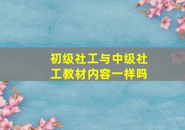 初级社工与中级社工教材内容一样吗