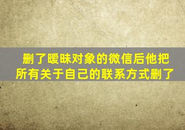 删了暧昧对象的微信后他把所有关于自己的联系方式删了