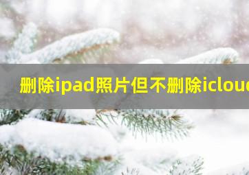 删除ipad照片但不删除icloud