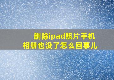 删除ipad照片手机相册也没了怎么回事儿