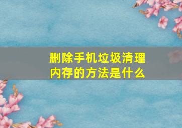 删除手机垃圾清理内存的方法是什么