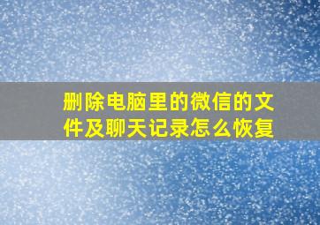 删除电脑里的微信的文件及聊天记录怎么恢复