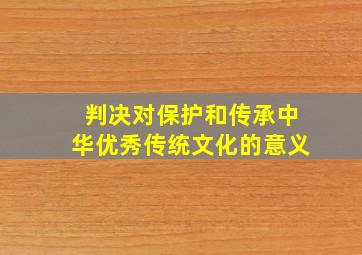 判决对保护和传承中华优秀传统文化的意义