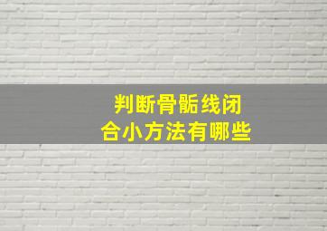 判断骨骺线闭合小方法有哪些