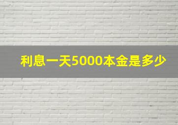 利息一天5000本金是多少