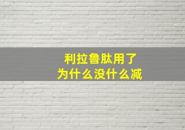 利拉鲁肽用了为什么没什么减