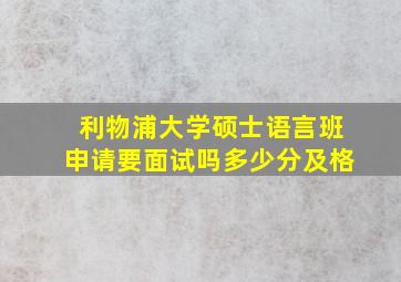 利物浦大学硕士语言班申请要面试吗多少分及格