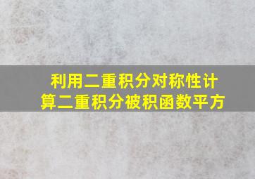 利用二重积分对称性计算二重积分被积函数平方