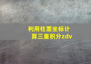 利用柱面坐标计算三重积分zdv