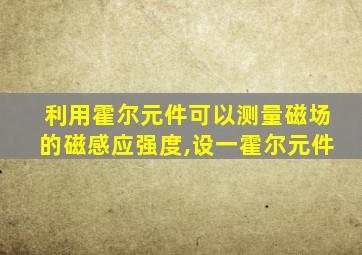 利用霍尔元件可以测量磁场的磁感应强度,设一霍尔元件