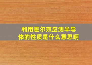 利用霍尔效应测半导体的性质是什么意思啊