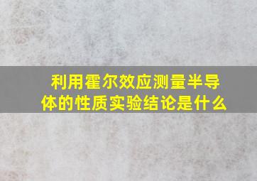 利用霍尔效应测量半导体的性质实验结论是什么