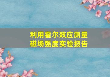 利用霍尔效应测量磁场强度实验报告