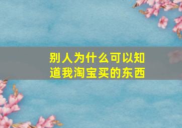 别人为什么可以知道我淘宝买的东西