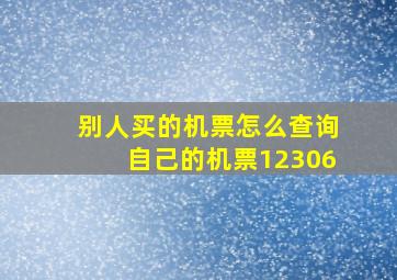 别人买的机票怎么查询自己的机票12306