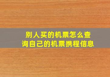 别人买的机票怎么查询自己的机票携程信息