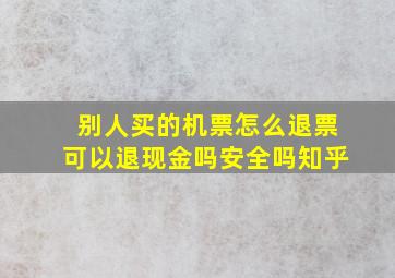 别人买的机票怎么退票可以退现金吗安全吗知乎