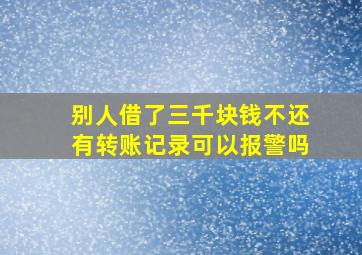 别人借了三千块钱不还有转账记录可以报警吗