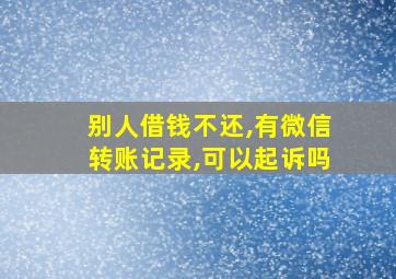 别人借钱不还,有微信转账记录,可以起诉吗