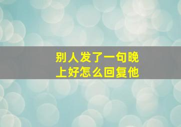 别人发了一句晚上好怎么回复他